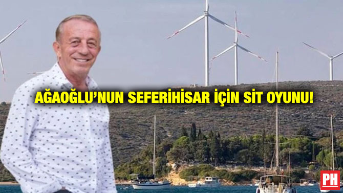 Ağaoğlu’nun Seferihisar İçin SİT Oyunu!