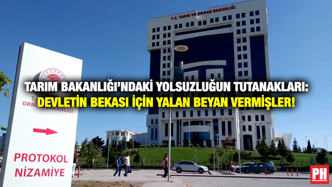 Tarım Bakanlığı’ndaki Yolsuzluğun Tutanakları: Devletin Bekası İçin Yalan Beyan Vermişler!