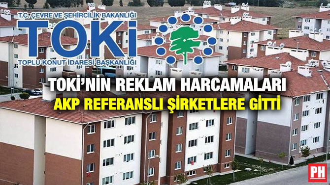 TOKİ’nin Reklam Harcamaları AKP Referanslı  Şirketlere Gitti