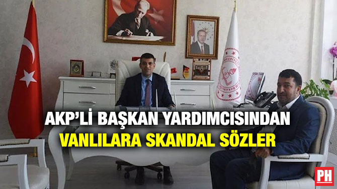 AKP’li Başkan Yardımcısından Vanlılara Skandal Sözler
