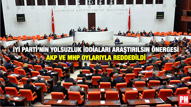 İyi Parti’nin Yolsuzluk İddiaları Araştırılsın Önergesi AKP ve MHP Oylarıyla Reddedildi