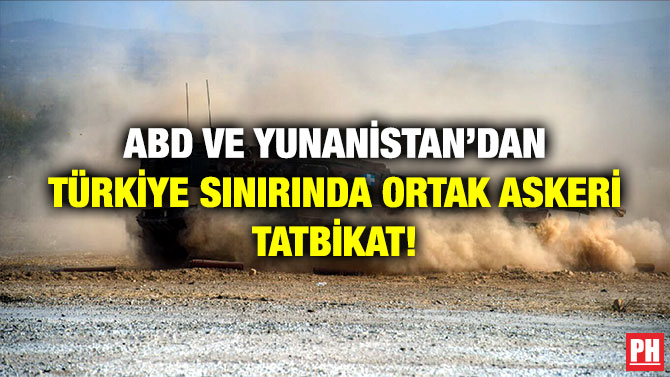 ABD ve Yunanistan’dan Türkiye Sınırında Ortak Askeri Tatbikat!