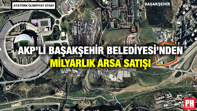 AKP’li Başakşehir Belediyesi’nden Milyarlık Arsa Satışı