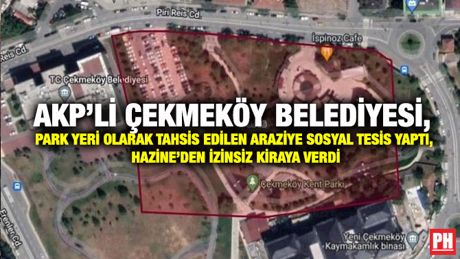 AKP’li Çekmeköy Belediyesi, Park Yeri Olarak Tahsis Edilen Araziye Sosyal Tesis yaptı, Hazine’den İzinsiz Kiraya Verdi