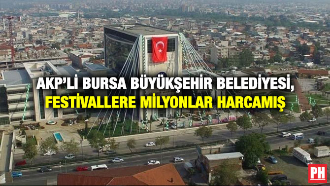 AKP’li Bursa Büyükşehir Belediyesi, Festivallere Milyonlar Harcamış