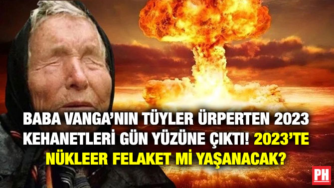 Baba Vanga’nın Tüyler Ürperten 2023 Kehanetleri Gün Yüzüne Çıktı! 2023’te Nükleer Felaket mi Yaşanacak?