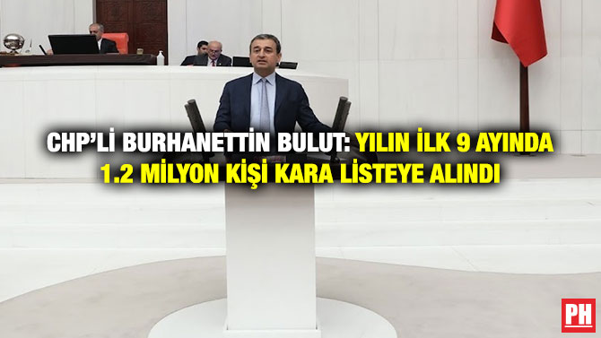CHP’li Burhanettin Bulut: Yılın İlk 9 Ayında 1.2 Milyon Kişi Kara Listeye Alındı