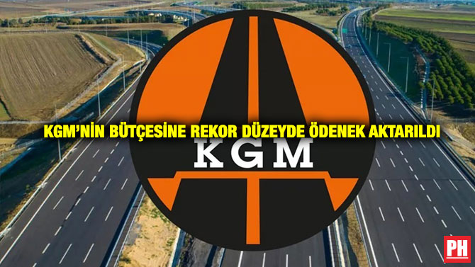 KGM’nin Bütçesine Rekor Düzeyde Ödenek Aktarıldı