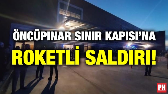Öncüpınar Sınır Kapısı’na Roketli Saldırı!