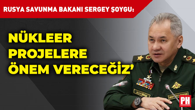 Rusya Savunma Bakanı Sergey Şoygu: ‘Nükleer Projelere Önem Vereceğiz’
