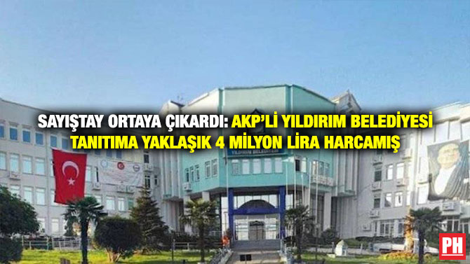 Sayıştay Ortaya Çıkardı: AKP’li Yıldırım Belediyesi tanıtıma Yaklaşık 4 Milyon Lira Harcamış