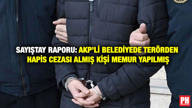 Sayıştay Raporu: AKP’li Belediyede Terörden Hapis Cezası Almış Kişi Memur Yapılmış