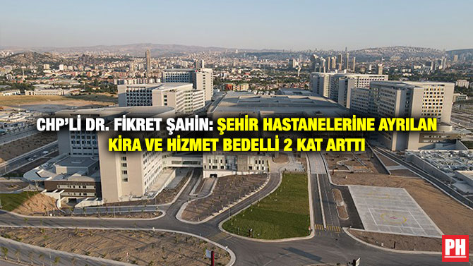 CHP’li Dr. Fikret Şahin: Şehir Hastanelerine Ayrılan Kira ve Hizmet Bedelli 2 Kat Arttı