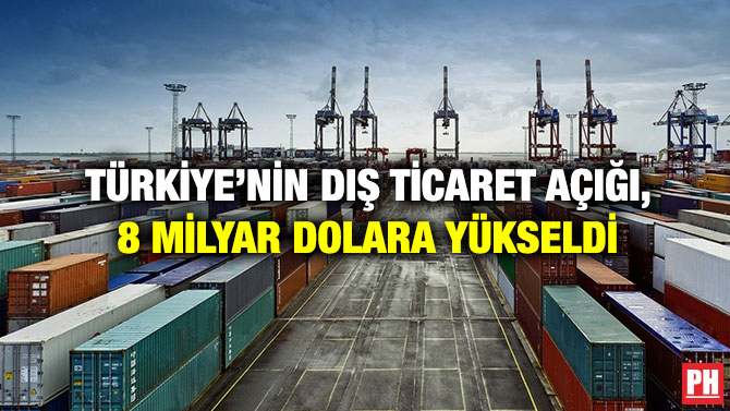 Türkiye’nin Dış Ticaret Açığı, 8 Milyar Dolara Yükseldi