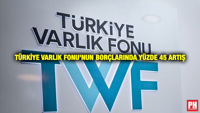 Türkiye Varlık Fonu’nun Borçlarında Yüzde 45 Artış