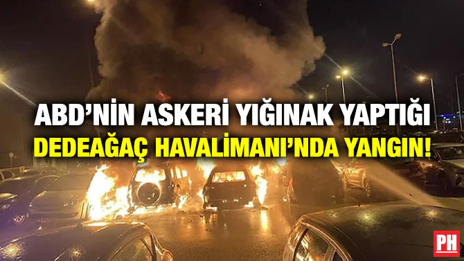 ABD’nin Askeri Yığınak Yaptığı Dedeağaç Havalimanı’nda Yangın!