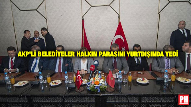 AKP’li Belediyeler Halkın Parasını Yurtdışında Yedi