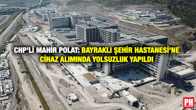 CHP’li Mahir Polat: Bayraklı Şehir Hastanesi’ne Cihaz Alımında Yolsuzluk Yapıldı