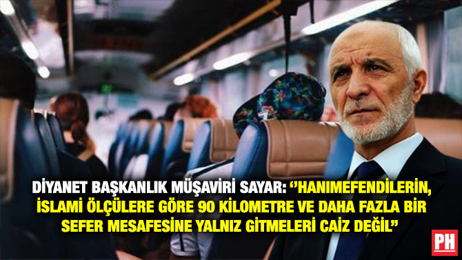 Diyanet Başkanlık Müşaviri Sayar: ”Hanımefendilerin, İslami Ölçülere Göre 90 Kilometre ve Daha Fazla Bir Sefer Mesafesine Yalnız Gitmeleri Caiz Değil” 