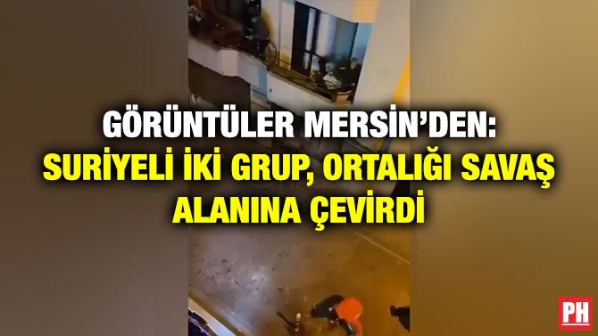 Görüntüler Mersin’den: Suriyeli İki Grup, Ortalığı Savaş Alanına Çevirdi