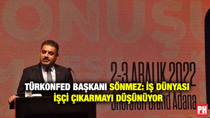 TÜRKONFED Başkanı Sönmez: İş Dünyası İşçi çıkarmayı Düşünüyor