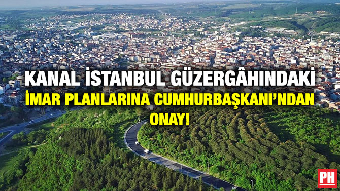 Kanal İstanbul Güzergâhındaki İmar Planlarına Cumhurbaşkanı’ndan Onay!