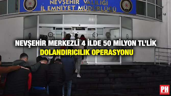 Nevşehir Merkezli 4 İlde 50 Milyon TL’lik Dolandırıcılık Operasyonu
