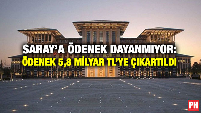 Saray’a Ödenek Dayanmıyor: Ödenek 5,8 milyar TL’ye Çıkartıldı