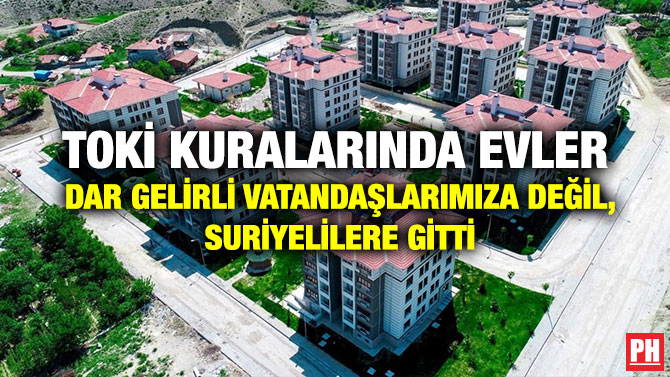 TOKİ Kuralarında Evler Dar Gelirli Vatandaşlarımıza Değil, Suriyelilere Gitti