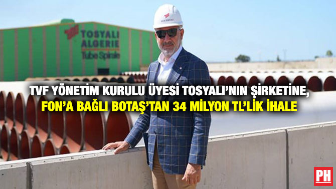 TVF Yönetim Kurulu Üyesi Tosyalı’nın Şirketine, Fon’a bağlı BOTAŞ’tan 34 Milyon TL’lik İhale