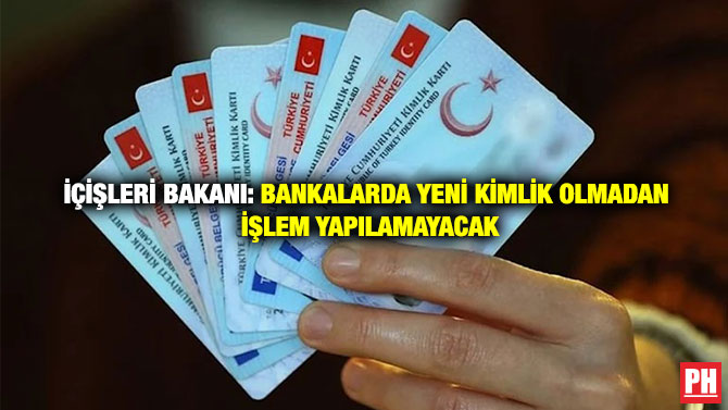 İçişleri Bakanı: Bankalarda Yeni Kimlik Olmadan İşlem Yapılamayacak