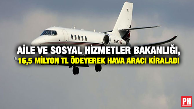 Aile ve Sosyal Hizmetler Bakanlığı, 16,5 milyon TL Ödeyerek Hava Aracı Kiraladı