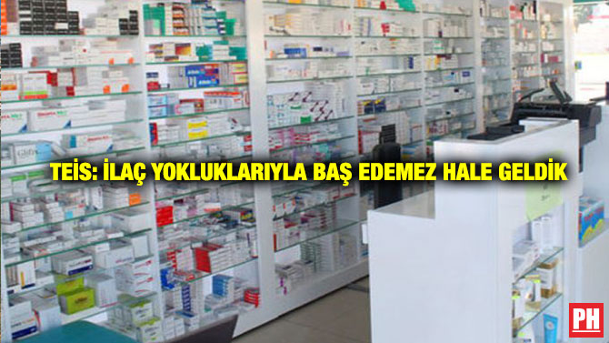 TEİS: İlaç Yokluklarıyla Baş Edemez Hale Geldik