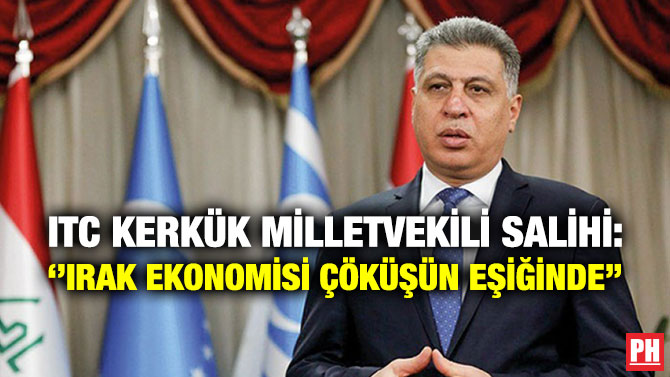 ITC Kerkük Milletvekili Salihi: ”Irak Ekonomisi Çöküşün Eşiğinde”
