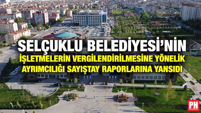 Selçuklu Belediyesi’nin İşletmelerin Vergilendirilmesine Yönelik Ayrımcılığı Sayıştay Raporlarına Yansıdı