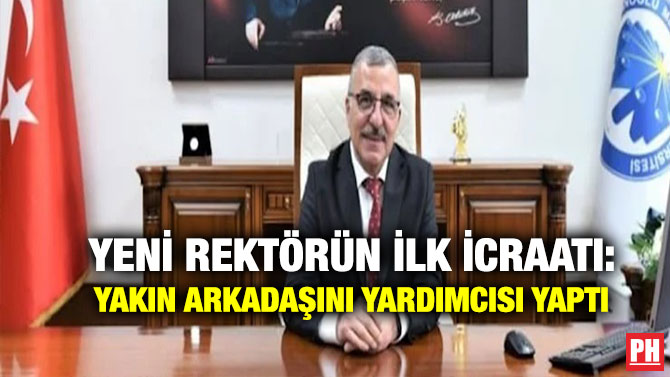 Yeni Rektörün İlk İcraatı: Yakın Arkadaşını Yardımcısı Yaptı