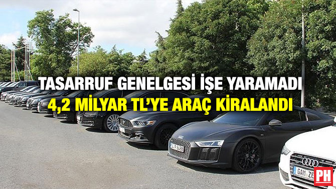 Tasarruf Genelgesi İşe Yaramadı 4,2 Milyar TL’ye Araç Kiralandı