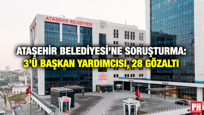 Ataşehir Belediyesi’ne Soruşturma: 3’ü Başkan Yardımcısı, 28 Gözaltı