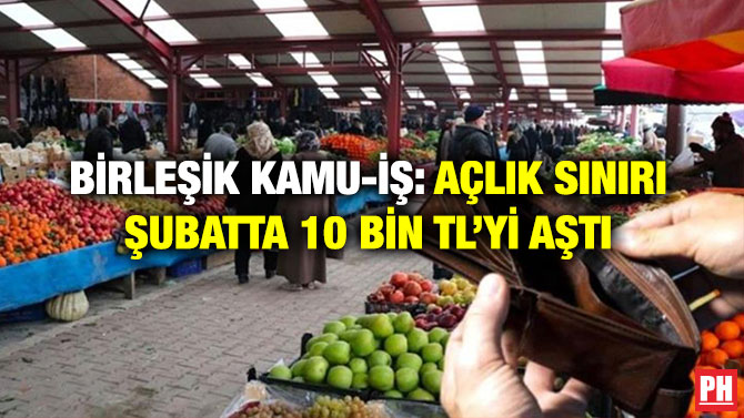 Birleşik Kamu-İş: Açlık Sınırı Şubatta 10 Bin TL’yi Aştı