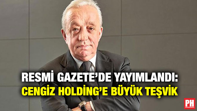 Resmi Gazete’de Yayımlandı: Cengiz Holding’e Büyük Teşvik