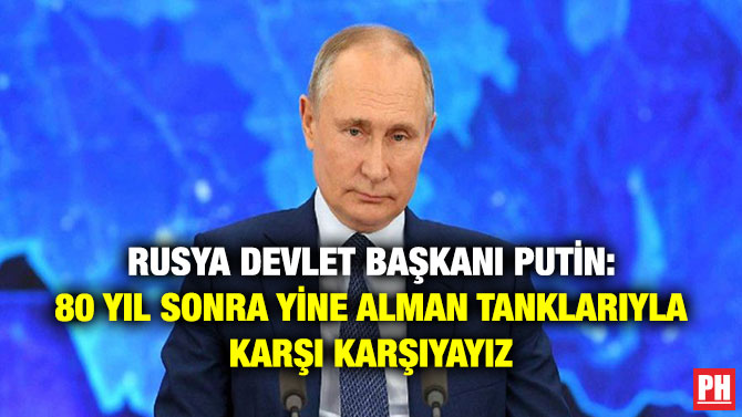 Rusya Devlet Başkanı Putin: ”80 Yıl Sonra Yine Alman Tanklarıyla Karşı Karşıyayız”