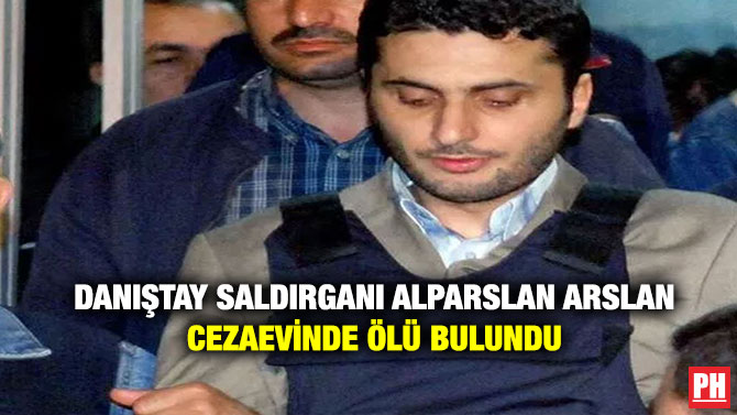 Danıştay Saldırganı Alparslan Arslan Cezaevinde Ölü Bulundu