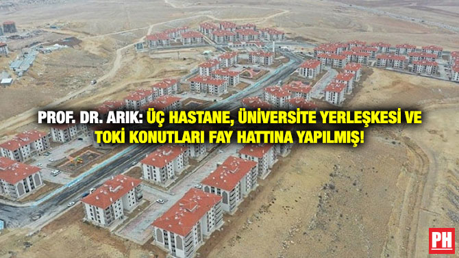 Prof. Dr. Arık: Üç hastane, Üniversite Yerleşkesi ve TOKİ Konutları Fay Hattına Yapılmış!
