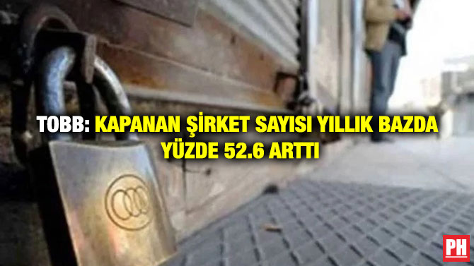TOBB: Kapanan Şirket Sayısı Yıllık Bazda Yüzde 52.6 Arttı