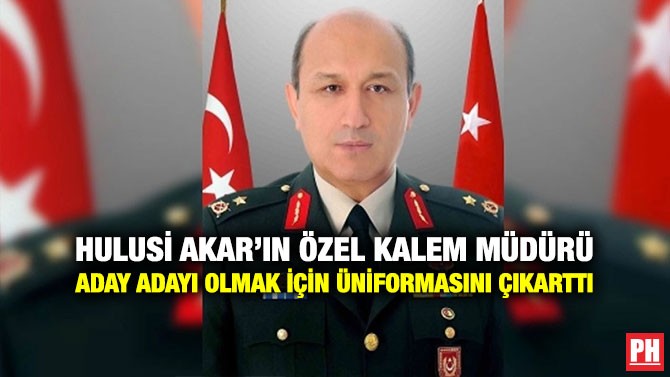 Hulusi Akar’ın Özel Kalem Müdürü Aday Adayı Olmak İçin Üniformasını Çıkarttı