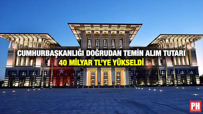 Cumhurbaşkanlığı Doğrudan Temin Alım Tutarı 40 Milyar TL’ye Yükseldi