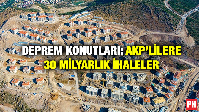 Deprem Konutları: AKP’lilere 30 Milyarlık İhaleler