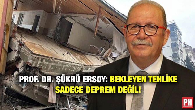 Prof. Dr. Şükrü Ersoy: Bekleyen Tehlike Sadece Deprem Değil!