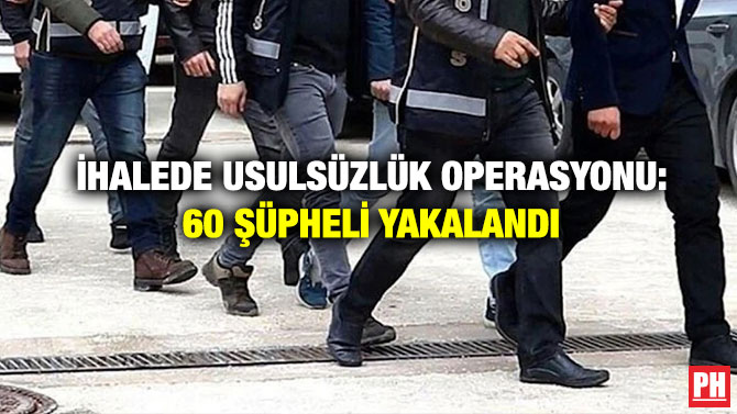 İhalede Usulsüzlük Operasyonu: 60 Şüpheli Yakalandı