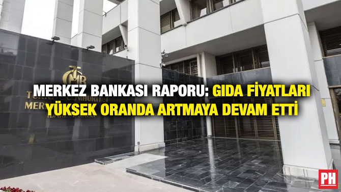 Merkez Bankası Raporu: Gıda Fiyatları Yüksek Oranda Artmaya Devam Etti